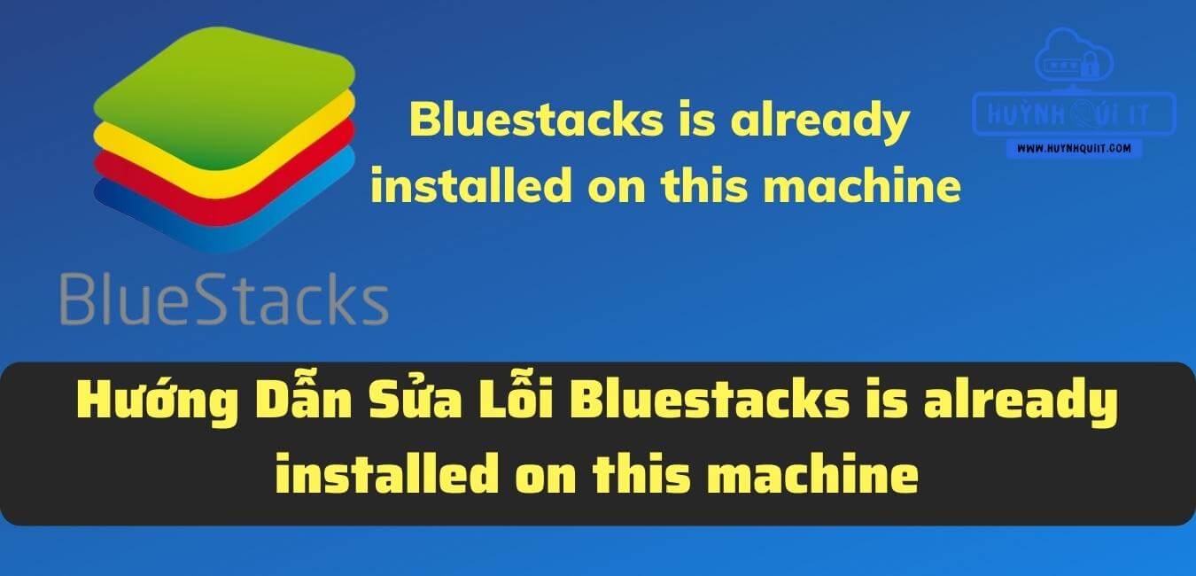 Hướng Dẫn Sửa Lỗi Bluestacks is already installed on this machine - Khi Cài Đặt Bluestacks