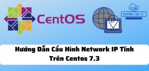 Hướng Dẫn Cấu Hình Network IP Tĩnh Trên Centos 7.3